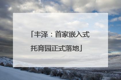 丰泽：首家嵌入式托育园正式落地