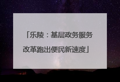 乐陵：基层政务服务改革跑出便民新速度