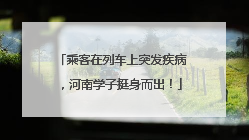 乘客在列车上突发疾病，河南学子挺身而出！