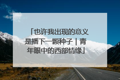 也许我出现的意义是播下一颗种子｜青年眼中的西部情缘