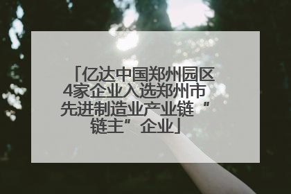 亿达中国郑州园区4家企业入选郑州市先进制造业产业链“链主”企业