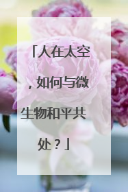 人在太空，如何与微生物和平共处？