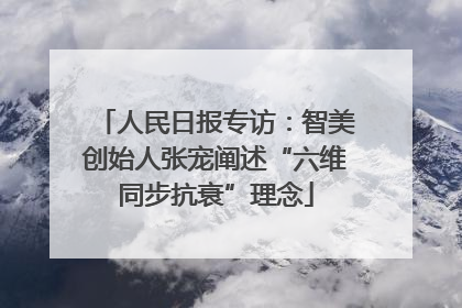 人民日报专访：智美创始人张宠阐述“六维同步抗衰”理念