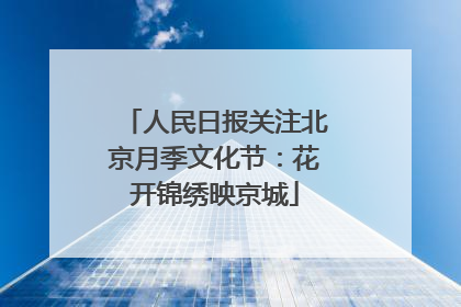 人民日报关注北京月季文化节：花开锦绣映京城