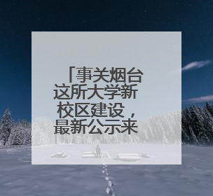 事关烟台这所大学新校区建设，最新公示来了
