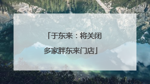 于东来：将关闭多家胖东来门店