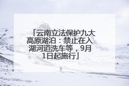 云南立法保护九大高原湖泊：禁止在入湖河道洗车等，9月1日起施行