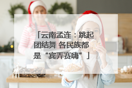 云南孟连：跳起团结舞 各民族都是“宾弄赛嗨”