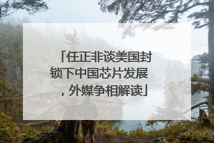 任正非谈美国封锁下中国芯片发展，外媒争相解读