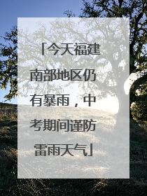 今天福建南部地区仍有暴雨，中考期间谨防雷雨天气