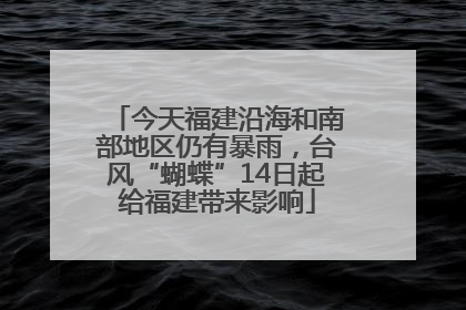 今天福建沿海和南部地区仍有暴雨，台风“蝴蝶”14日起给福建带来影响