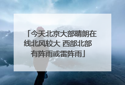 今天北京大部晴朗在线北风较大 西部北部有阵雨或雷阵雨