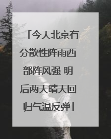 今天北京有分散性阵雨西部阵风强 明后两天晴天回归气温反弹