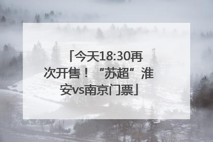 今天18:30再次开售！“苏超”淮安vs南京门票