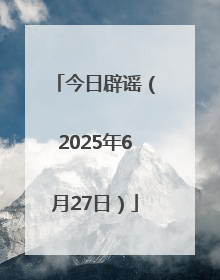 今日辟谣（2025年6月27日）