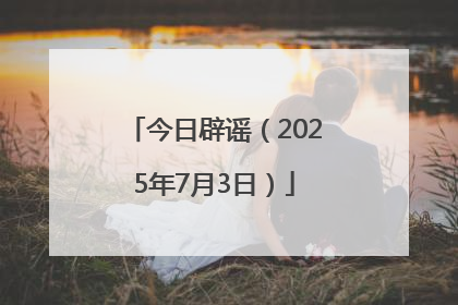 今日辟谣（2025年7月3日）