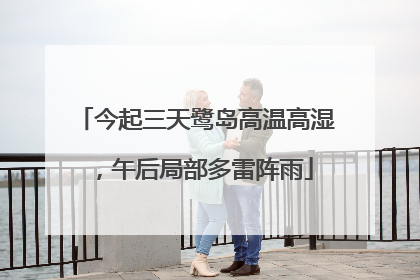 今起三天鹭岛高温高湿，午后局部多雷阵雨