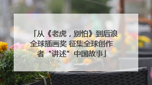 从《老虎，别怕》到后浪全球插画奖 征集全球创作者“讲述”中国故事