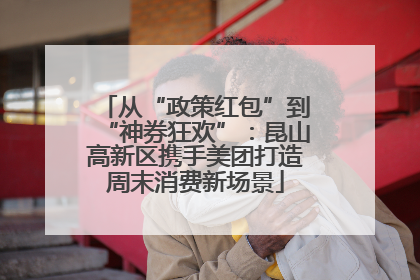 从“政策红包”到“神券狂欢”：昆山高新区携手美团打造周末消费新场景