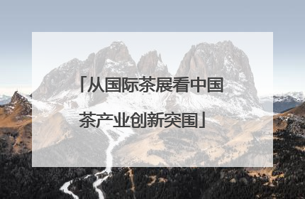 从国际茶展看中国茶产业创新突围