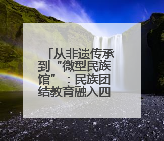 从非遗传承到“微型民族馆”：民族团结教育融入四川宜宾小学课堂