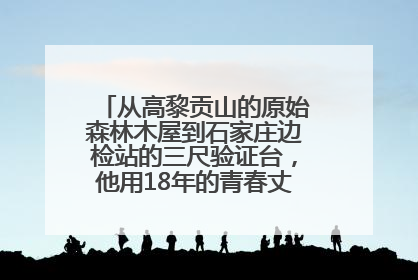 从高黎贡山的原始森林木屋到石家庄边检站的三尺验证台，他用18年的青春丈量祖国的边境线
