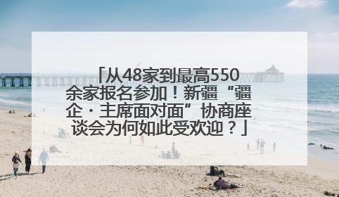 从48家到最高550余家报名参加！新疆“疆企・主席面对面”协商座谈会为何如此受欢迎？