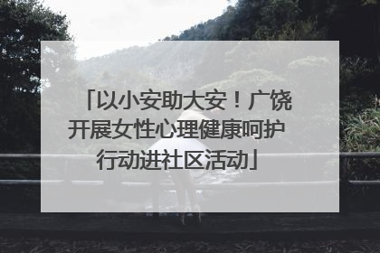 以小安助大安！广饶开展女性心理健康呵护行动进社区活动