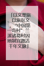 以文塑旅、以旅彰文，“中国第一奇村”兰溪诸葛村因地制宜激活千年文脉