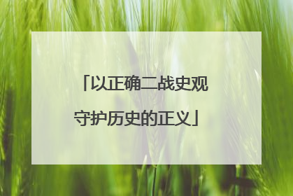 以正确二战史观守护历史的正义