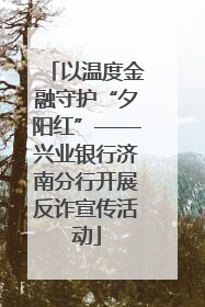 以温度金融守护“夕阳红”——兴业银行济南分行开展反诈宣传活动