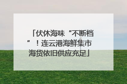 伏休海味“不断档”！连云港海鲜集市海货依旧供应充足