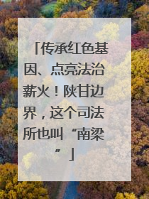 传承红色基因、点亮法治薪火！陕甘边界，这个司法所也叫“南梁”