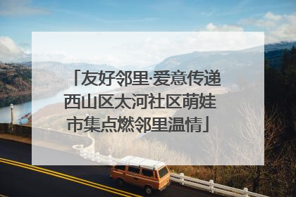 友好邻里·爱意传递 西山区太河社区萌娃市集点燃邻里温情