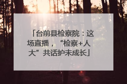 台前县检察院：这场直播，“检察+人大”共话护未成长