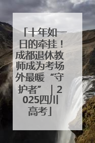 十年如一日的牵挂！成都退休教师成为考场外最暖“守护者”｜2025四川高考
