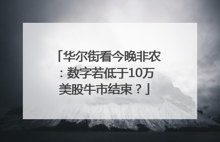 华尔街看今晚非农：数字若低于10万 美股牛市结束？
