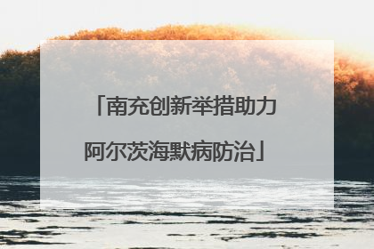 南充创新举措助力阿尔茨海默病防治