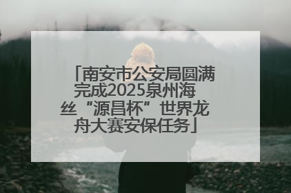 南安市公安局圆满完成2025泉州海丝“源昌杯”世界龙舟大赛安保任务