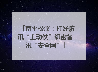 南平松溪：打好防汛“主动仗”织密备汛“安全网”
