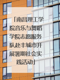南昌理工学院音乐与舞蹈学院志愿服务队赴丰城市开展暑期社会实践活动