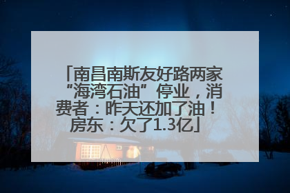 南昌南斯友好路两家“海湾石油”停业，消费者：昨天还加了油！房东：欠了1.3亿
