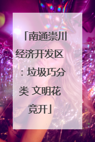 南通崇川经济开发区：垃圾巧分类 文明花竞开