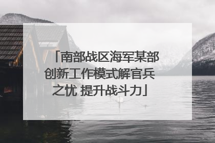 南部战区海军某部创新工作模式解官兵之忧 提升战斗力
