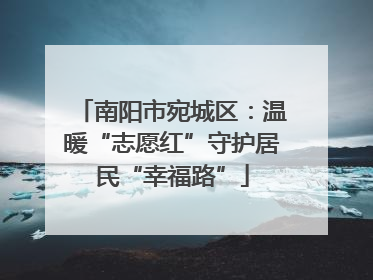 南阳市宛城区：温暖“志愿红”守护居民“幸福路”