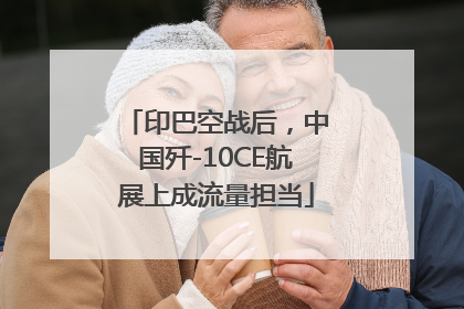印巴空战后，中国歼-10CE航展上成流量担当