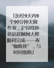 历经9天内9个90分钟天窗作业，沪昆线怀化站接触网大修顺利完成——夜“蜘蛛侠”，与时间赛跑