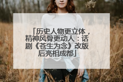 历史人物更立体，精神风骨更动人：话剧《苍生为念》改版后亮相成都