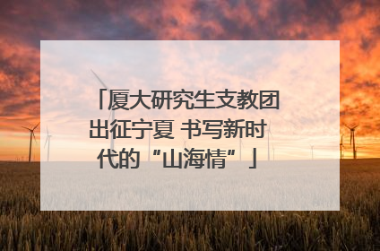 厦大研究生支教团出征宁夏 书写新时代的“山海情”