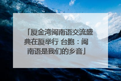 厦金湾闽南语交流盛典在厦举行 台胞：闽南语是我们的乡音